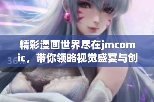 精彩漫画世界尽在jmcomic，带你领略视觉盛宴与创意之旅