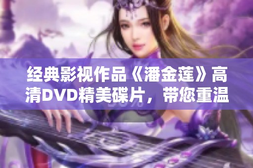 经典影视作品《潘金莲》高清DVD精美碟片，带您重温传奇故事