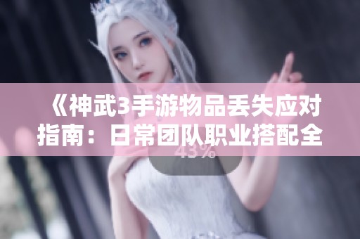 《神武3手游物品丢失应对指南：日常团队职业搭配全解析》