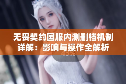 无畏契约国服内测删档机制详解：影响与操作全解析