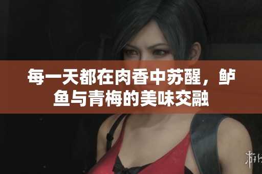 每一天都在肉香中苏醒，鲈鱼与青梅的美味交融