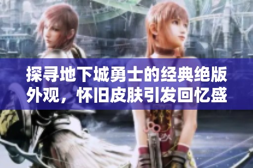 探寻地下城勇士的经典绝版外观，怀旧皮肤引发回忆盛宴