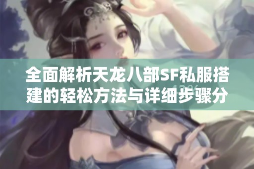 全面解析天龙八部SF私服搭建的轻松方法与详细步骤分享