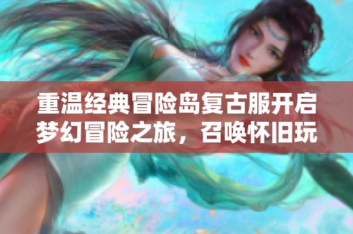 重温经典冒险岛复古服开启梦幻冒险之旅，召唤怀旧玩家共赴挑战