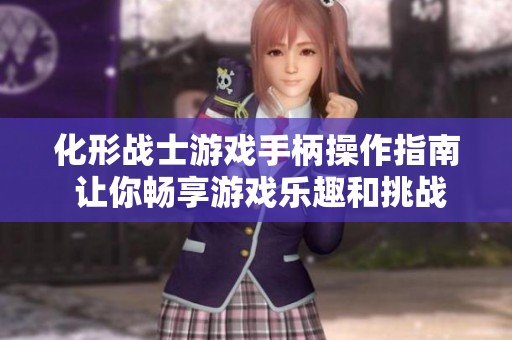 化形战士游戏手柄操作指南 让你畅享游戏乐趣和挑战