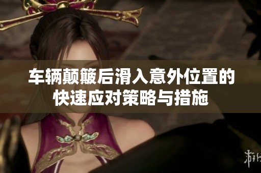 车辆颠簸后滑入意外位置的快速应对策略与措施