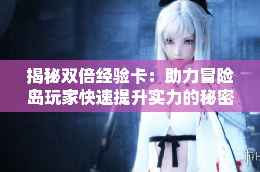 揭秘双倍经验卡：助力冒险岛玩家快速提升实力的秘密武器