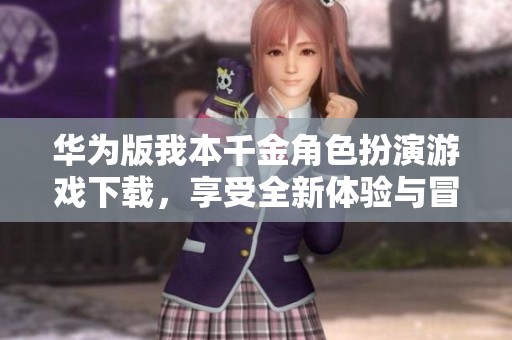 华为版我本千金角色扮演游戏下载，享受全新体验与冒险乐趣