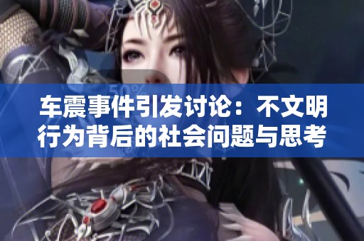 车震事件引发讨论：不文明行为背后的社会问题与思考