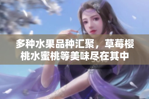 多种水果品种汇聚，草莓樱桃水蜜桃等美味尽在其中