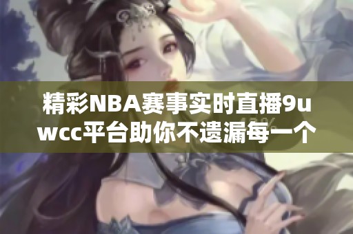 精彩NBA赛事实时直播9uwcc平台助你不遗漏每一个瞬间