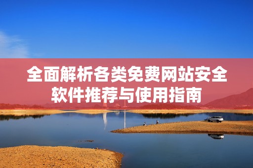 全面解析各类免费网站安全软件推荐与使用指南