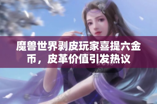 魔兽世界剥皮玩家喜提六金币，皮革价值引发热议