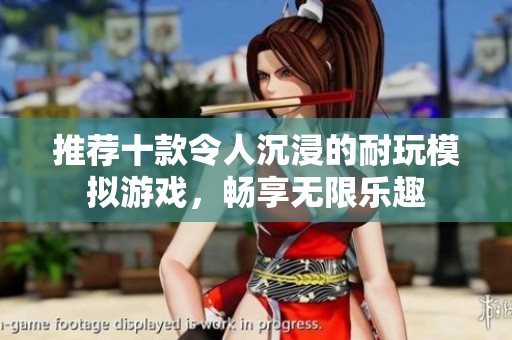 推荐十款令人沉浸的耐玩模拟游戏，畅享无限乐趣