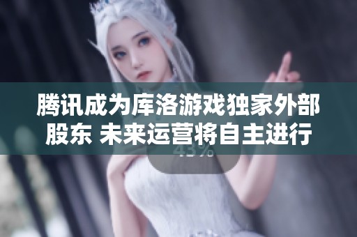 腾讯成为库洛游戏独家外部股东 未来运营将自主进行