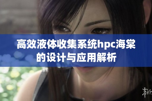 高效液体收集系统hpc海棠的设计与应用解析