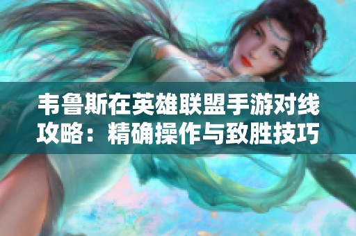 韦鲁斯在英雄联盟手游对线攻略：精确操作与致胜技巧全解析