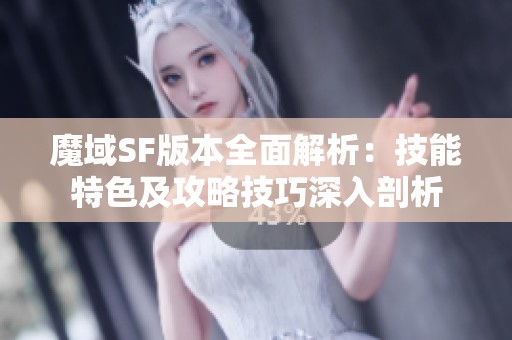 魔域SF版本全面解析：技能特色及攻略技巧深入剖析