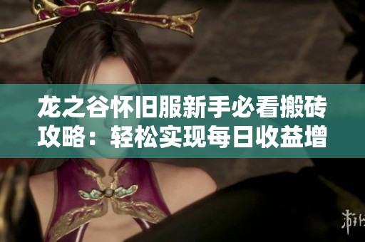 龙之谷怀旧服新手必看搬砖攻略：轻松实现每日收益增长秘诀
