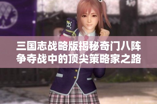 三国志战略版揭秘奇门八阵争夺战中的顶尖策略家之路
