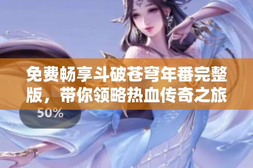 免费畅享斗破苍穹年番完整版，带你领略热血传奇之旅
