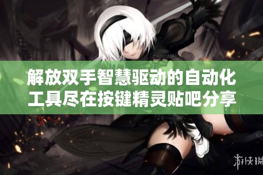 解放双手智慧驱动的自动化工具尽在按键精灵贴吧分享交流