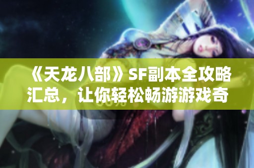 《天龙八部》SF副本全攻略汇总，让你轻松畅游游戏奇幻世界