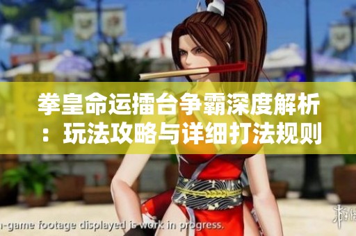 拳皇命运擂台争霸深度解析：玩法攻略与详细打法规则全景介绍