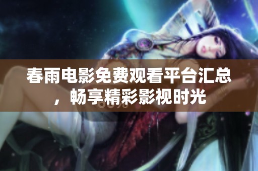 春雨电影免费观看平台汇总，畅享精彩影视时光