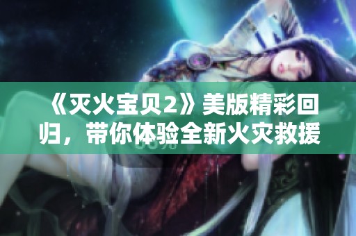 《灭火宝贝2》美版精彩回归，带你体验全新火灾救援冒险