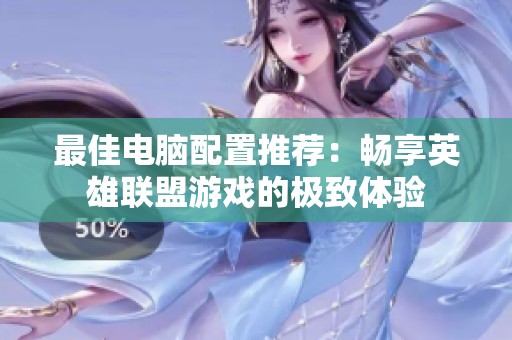 最佳电脑配置推荐：畅享英雄联盟游戏的极致体验
