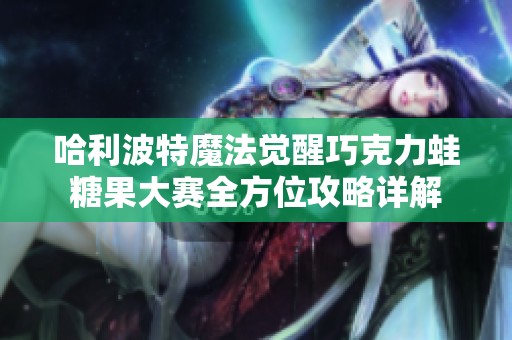哈利波特魔法觉醒巧克力蛙糖果大赛全方位攻略详解