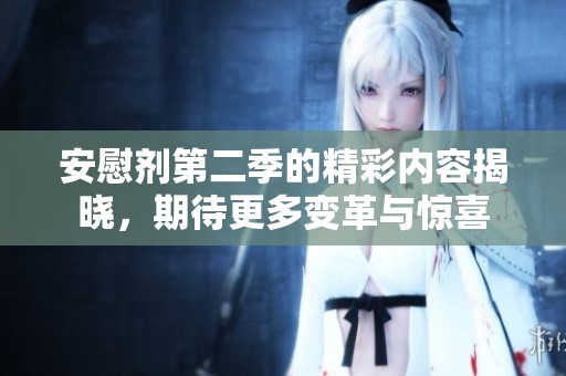 安慰剂第二季的精彩内容揭晓，期待更多变革与惊喜