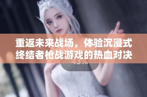 重返未来战场，体验沉浸式终结者枪战游戏的热血对决