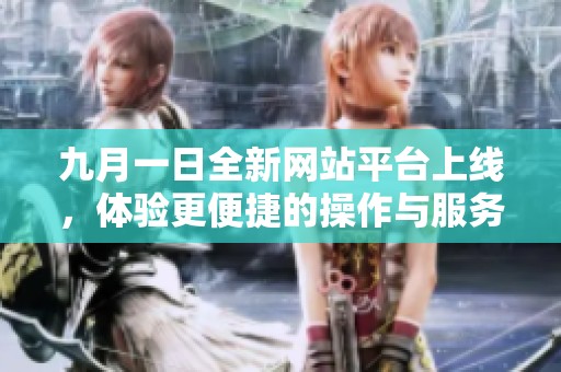九月一日全新网站平台上线，体验更便捷的操作与服务
