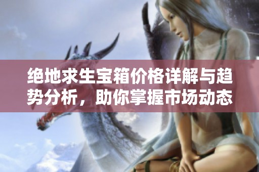 绝地求生宝箱价格详解与趋势分析，助你掌握市场动态