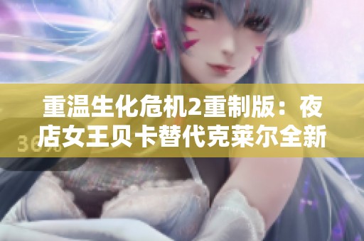 重温生化危机2重制版：夜店女王贝卡替代克莱尔全新MOD体验