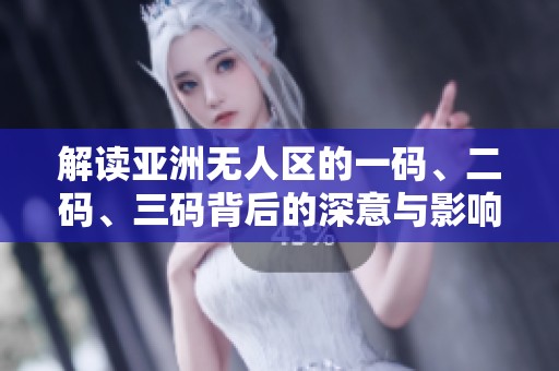 解读亚洲无人区的一码、二码、三码背后的深意与影响