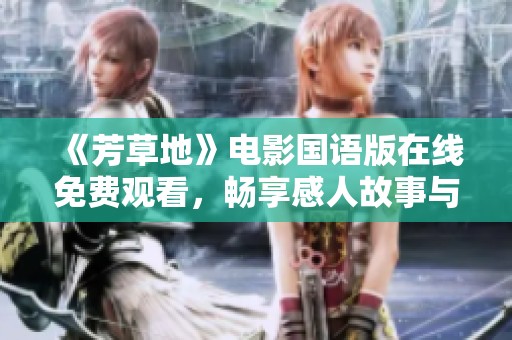 《芳草地》电影国语版在线免费观看，畅享感人故事与美好时光