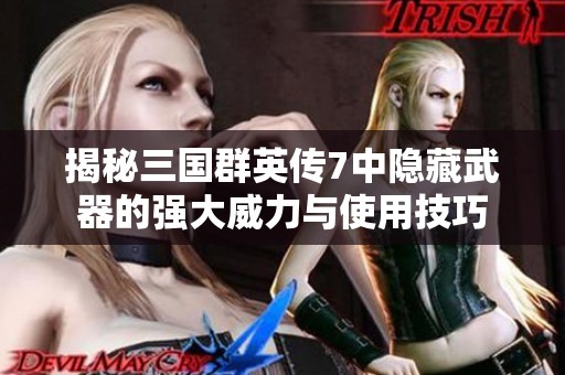 揭秘三国群英传7中隐藏武器的强大威力与使用技巧