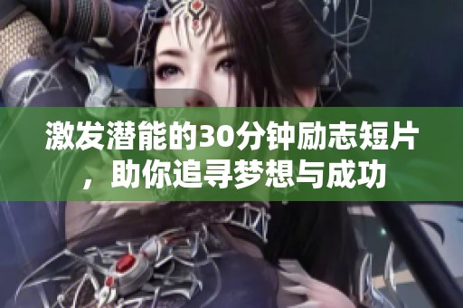 激发潜能的30分钟励志短片，助你追寻梦想与成功