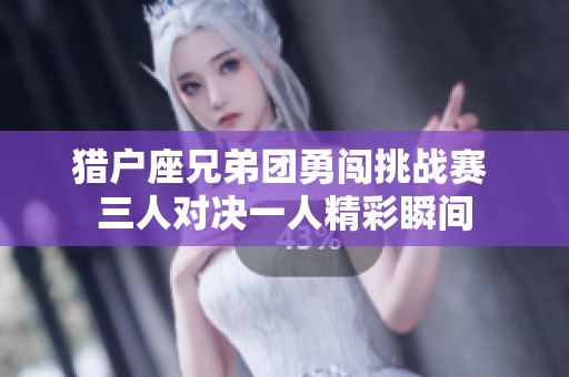猎户座兄弟团勇闯挑战赛 三人对决一人精彩瞬间