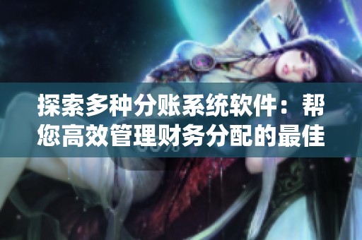 探索多种分账系统软件：帮您高效管理财务分配的最佳工具