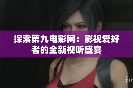 探索第九电影网：影视爱好者的全新视听盛宴