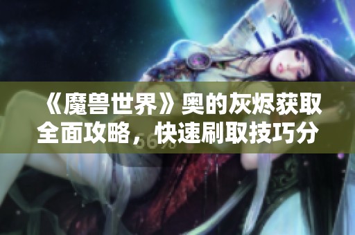 《魔兽世界》奥的灰烬获取全面攻略，快速刷取技巧分享