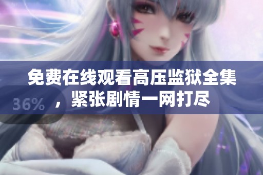 免费在线观看高压监狱全集，紧张剧情一网打尽
