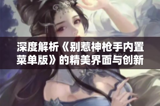 深度解析《别惹神枪手内置菜单版》的精美界面与创新玩法体验