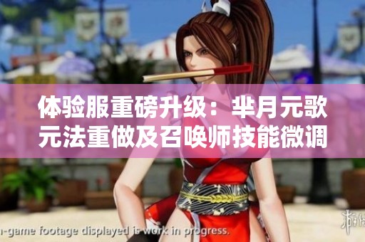 体验服重磅升级：芈月元歌元法重做及召唤师技能微调解析