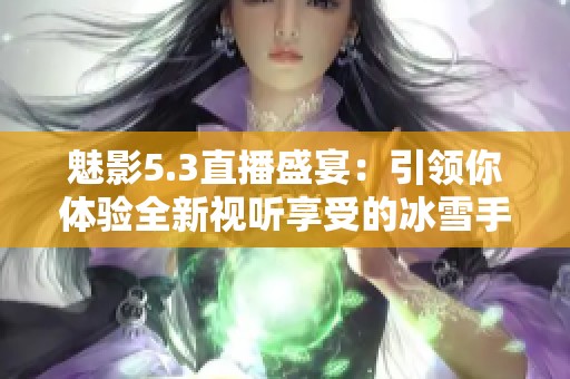 魅影5.3直播盛宴：引领你体验全新视听享受的冰雪手游毯子