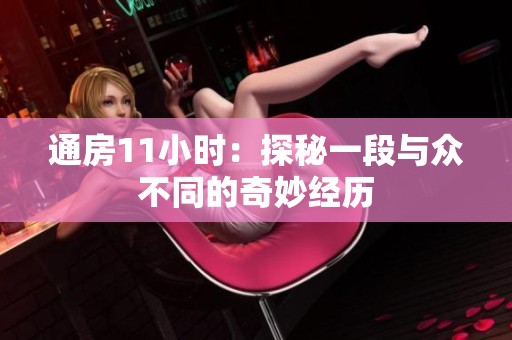 通房11小时：探秘一段与众不同的奇妙经历